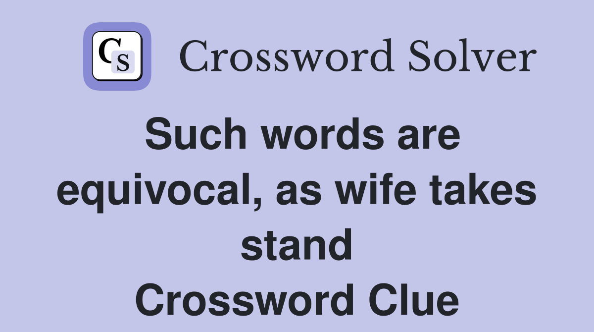 Such words are equivocal, as wife takes stand Crossword Clue Answers